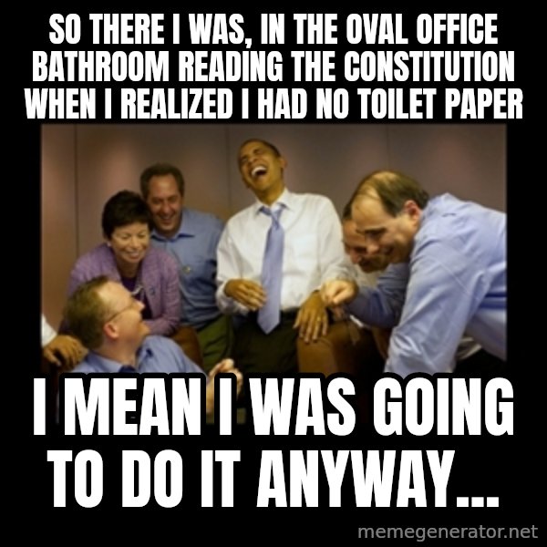obama laughing  meme: so there i was, in the oval office bathroom reading the constitution when i realized i had no toilet paper / i mean i was going to do it anyway...