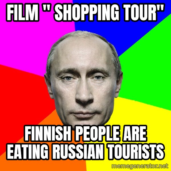 Putin Says meme: Film " Shopping Tour" / Finnish  people     are eating    Russian   tourists
