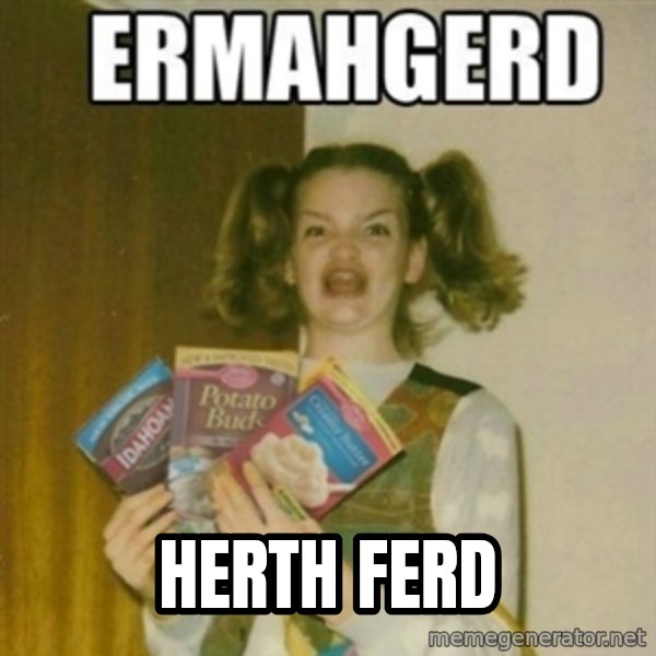 Ermahgerd meme: herth ferd