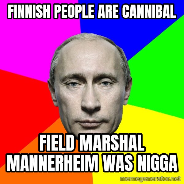 Putin Says meme: Finnish  people   are   cannibal / field  marshal    Mannerheim   was    NIGGA