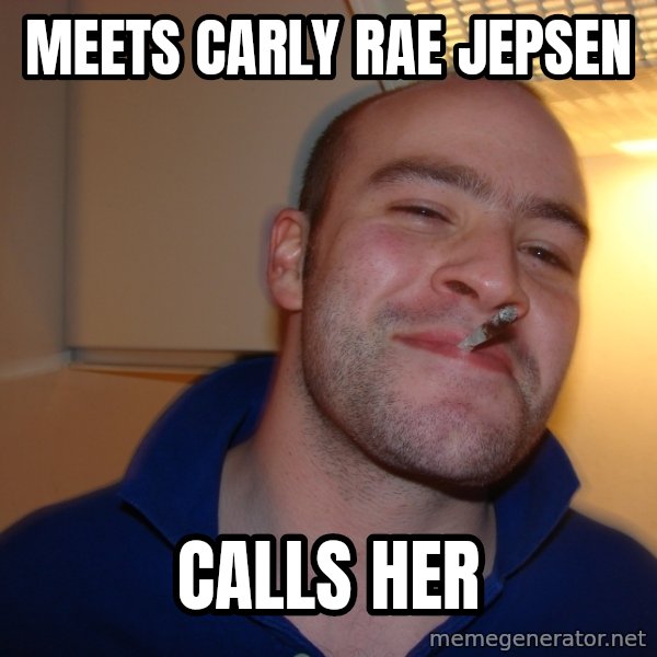 Good Guy Greg meme: Meets CARLY RAE JEPSEN / Calls her