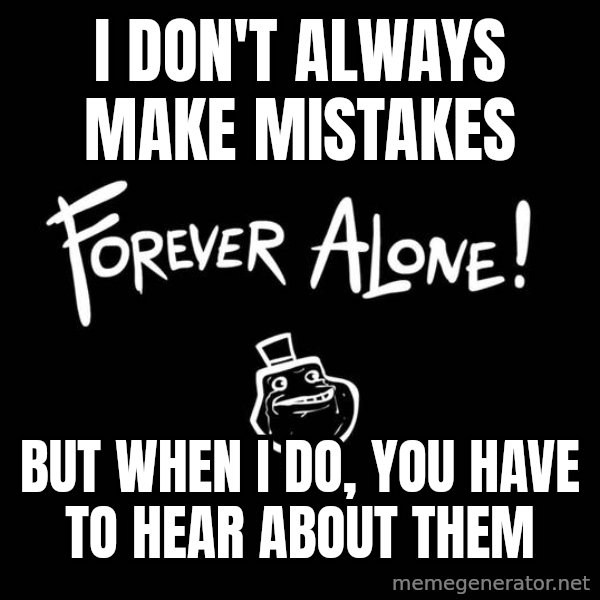 The Most Interesting Man In The World meme: I don't always make mistakes / but when I do, you have to hear about them