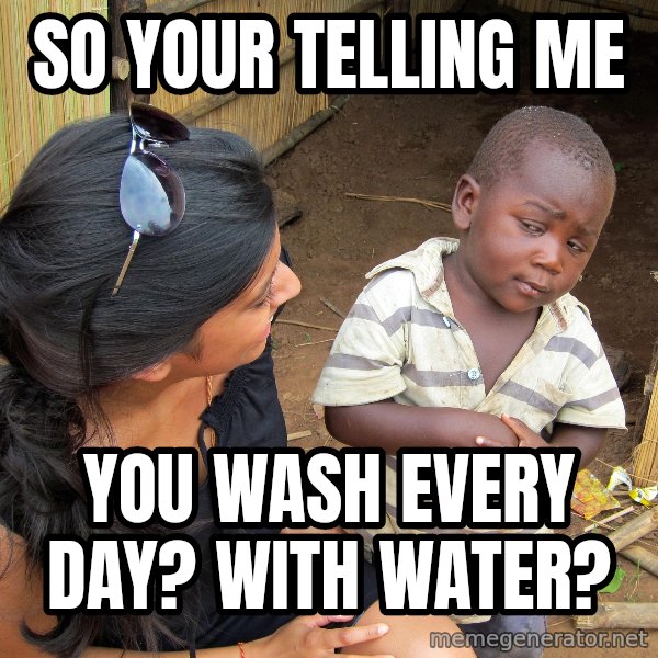 Skeptical African Child meme: SO YOUR TELLING ME / YOU WASH EVERY DAY? WITH WATER?