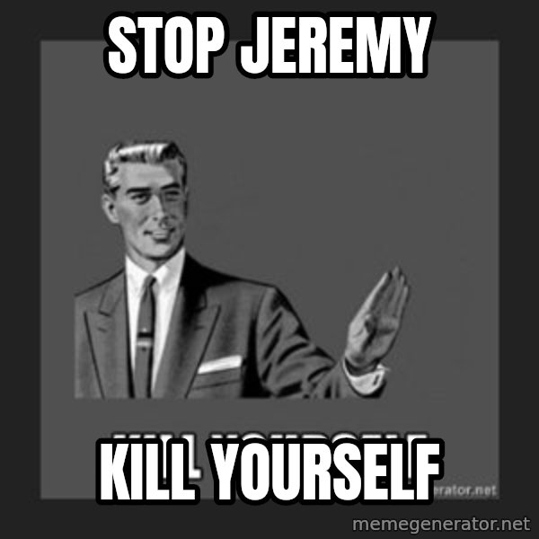 kill yourself guy meme: STOP JEREMY / KILL YOURSELF