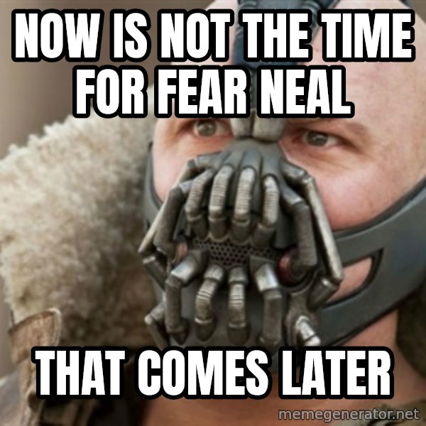 Bane meme: Now is not the time for fear neal / that comes later