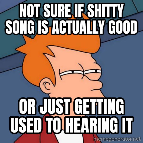 Futurama Fry meme: not sure if shitty song is actually good / or just getting used to hearing it