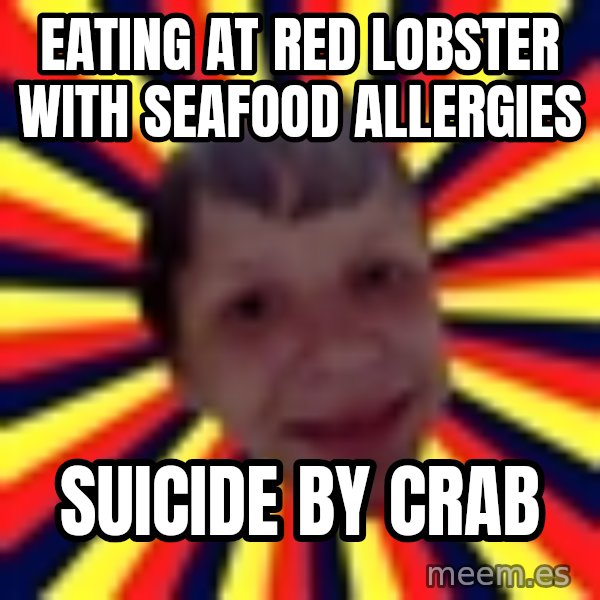 Suicide By Stab meme: Eating at red lobster with seafood allergies / suicide by crab
