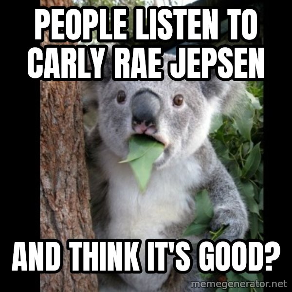Koala can't believe it meme: people listen to carly rae jepsen / and think it's good?