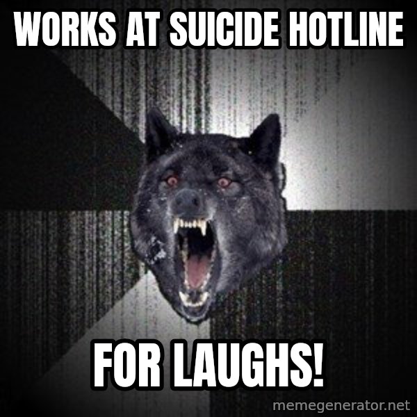 Insanity Wolf meme: works at suicide hotline / for laughs!