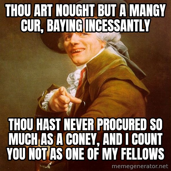 Joseph Ducreux meme: thou art nought but a mangy cur, baying incessantly / thou hast never procured so much as a coney, and i count you not as one of my fellows