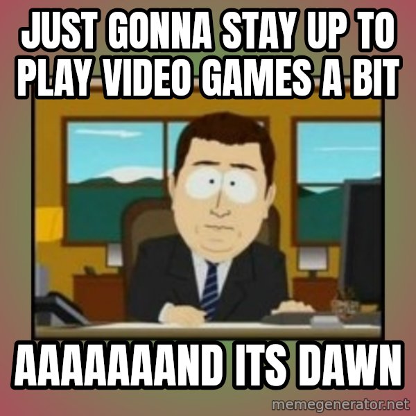 south park aand it's gone meme: Just gonna stay up to play video games a bit / AAAAAAAND ITS DAWN