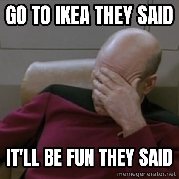 Picardfacepalm meme: Go To ikea they said / it'll be fun they said