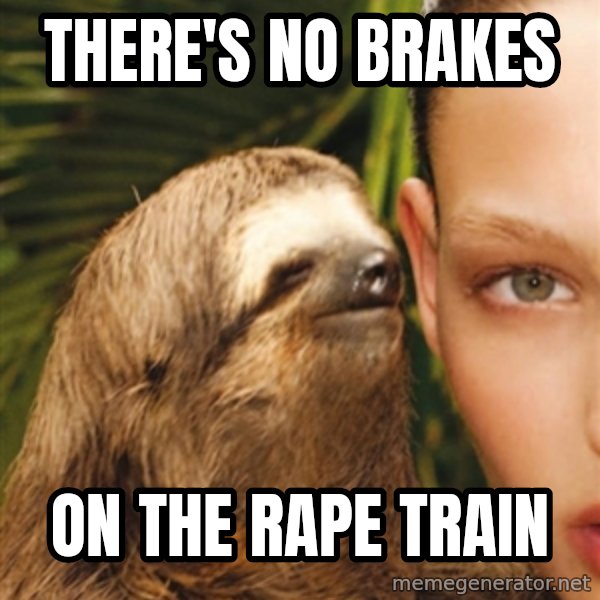 The Rape Sloth meme: there's no brakes / on the rape train