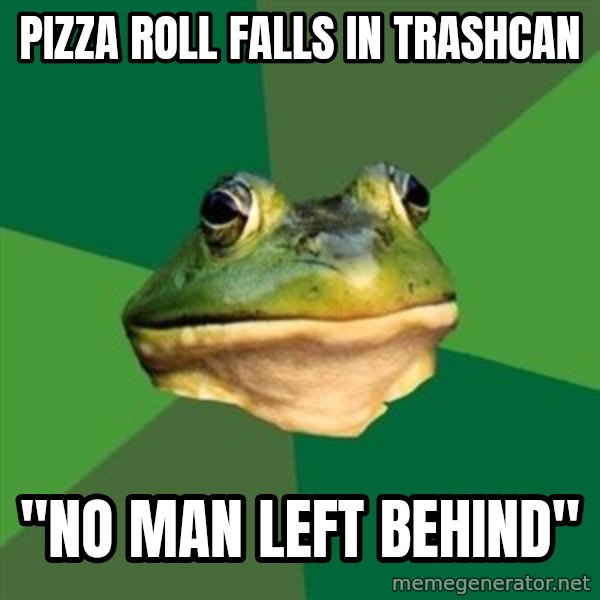 Foul Bachelor Frog meme: Pizza roll falls in Trashcan / "no man left behind"