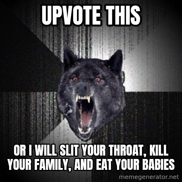 Insanity Wolf meme: UPVOTE THIS / OR I WILL SLIT YOUR THROAT, Kill YOUR FAMILY, AND EAT YOUR BABIES