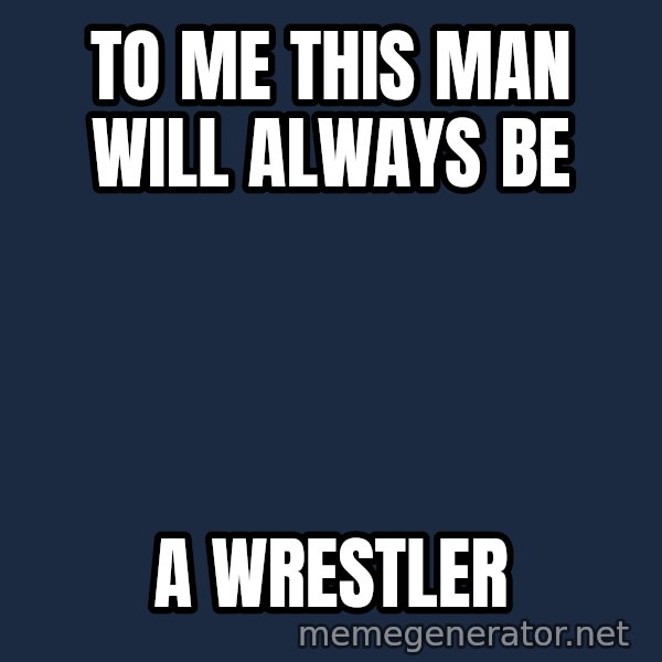 Chris Benoit meme: to me this man will always be / a wrestler
