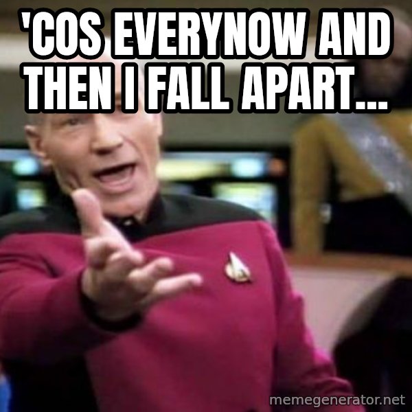 Picard Wtf meme: 'COS EVERYNOW AND THEN I FALL APART...