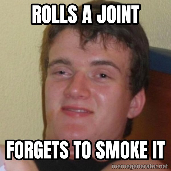 Really Stoned Guy meme: rolls a joint / forgets to smoke it