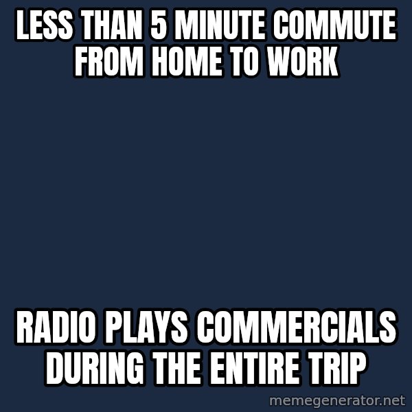 First World Problems meme: less than 5 minute commute from home to work / Radio plays commercials during the entire trip