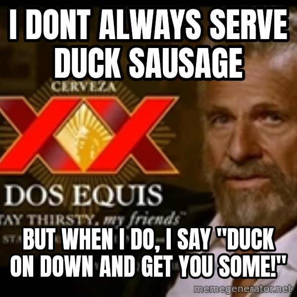 The Most Interesting Man In The World meme: I DONT ALWAYS SERVE DUCK SAUSAGE / BUT WHEN I DO, I SAY "DUCK ON DOWN AND GET YOU SOME!"