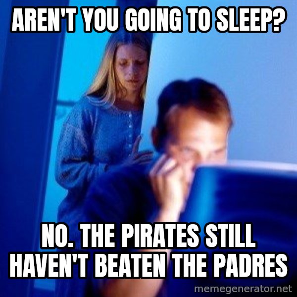 Internet Husband meme: aren't you going to sleep? / no. the pirates still haven't beaten the padres