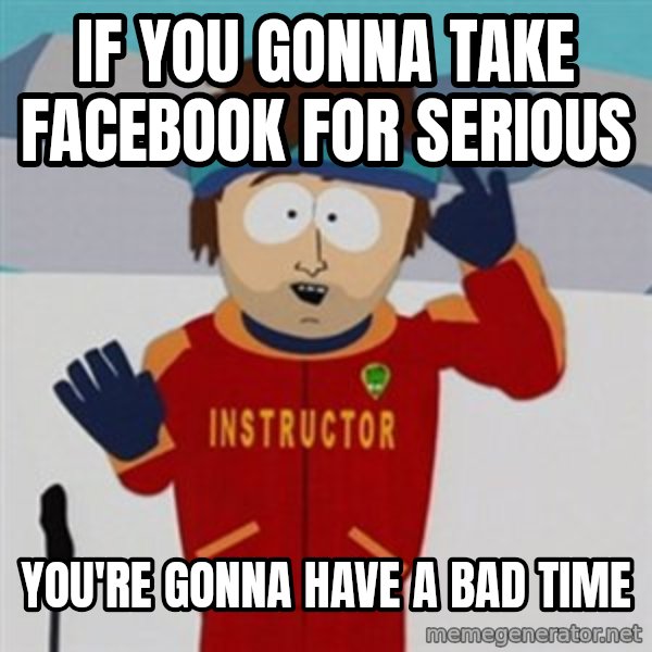 SouthPark Bad Time meme meme: IF YOU GONNA TAKE FACEBOOK FOR SERIOUS / YOU'RE GONNA HAVE A BAD TIME