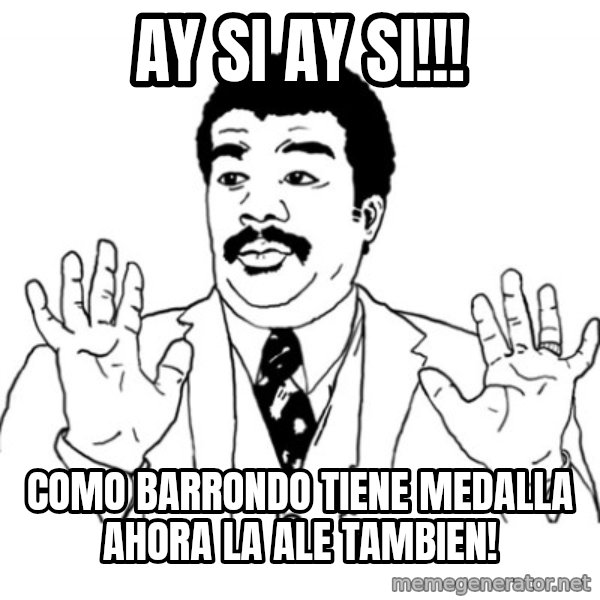 AY SI meme: Ay Si ay si!!! / como barrondo tiene medalla ahora la ale tambien!