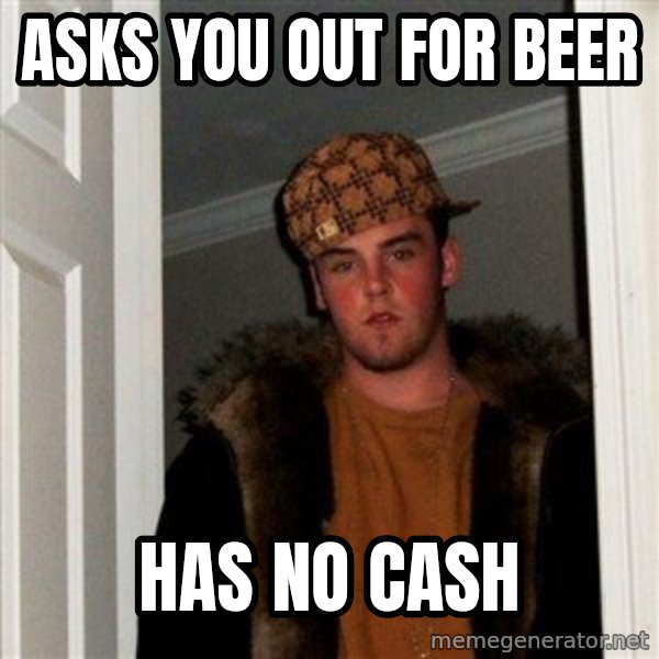 Scumbag Steve meme: Asks you out for beer / Has no CaSH