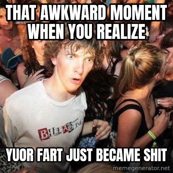 Sudden Realization Ralph meme: that awkward moment when you realize / yuor fart just became shit