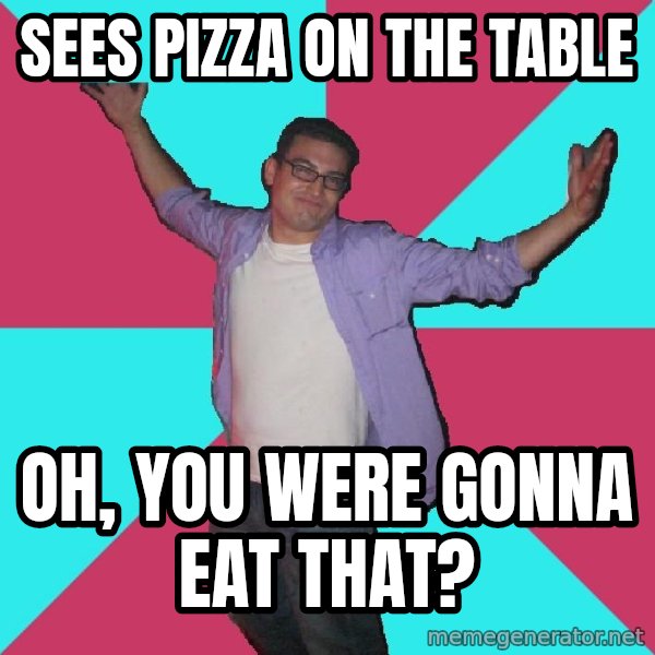 Douchebag Roommate meme: Sees pizza on the table / OH, you were gonna eat that?