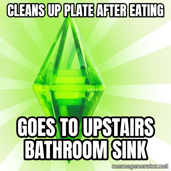Sims meme: Cleans up plate after eating / goes to upstairs bathroom sink