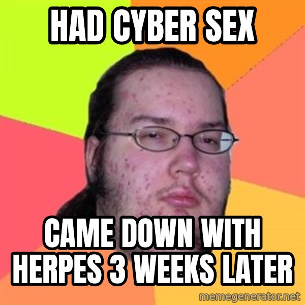Butthurt Dweller meme: had cyber sex / came down with HERPES 3 weeks later