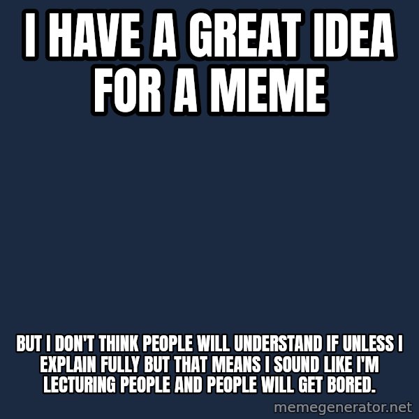 First World Problems meme: I HAVE A GREAT IDEA FOR A MEME / BUT I DON'T THINK PEOPLE WILL UNDERSTAND IF UNLESS I EXPLAIN FULLY BUT THAT MEANS I SOUND LIKE I'M LECTURING PEOPLE AND PEOPLE WILL GET BORED.