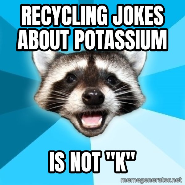 Lame Pun Coon meme: RECYCLING JOKES ABOUT POTASSIUM / IS NOT "K"
