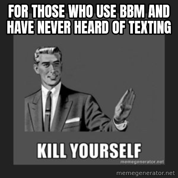 kill yourself guy meme: For those who use BBM and have never heard of TEXTING