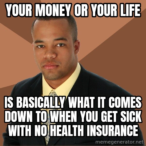 Successful Black Man meme: YOUR MONEY OR YOUR LIFE / IS BASICALLY WHAT IT COMES DOWN TO WHEN YOU GET SICK WITH NO HEALTH INSURANCE