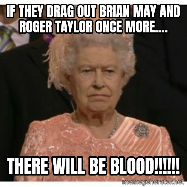 Unimpressed Queen meme: if they drag out brian may and roger taylor once more.... / there will be blood!!!!!!