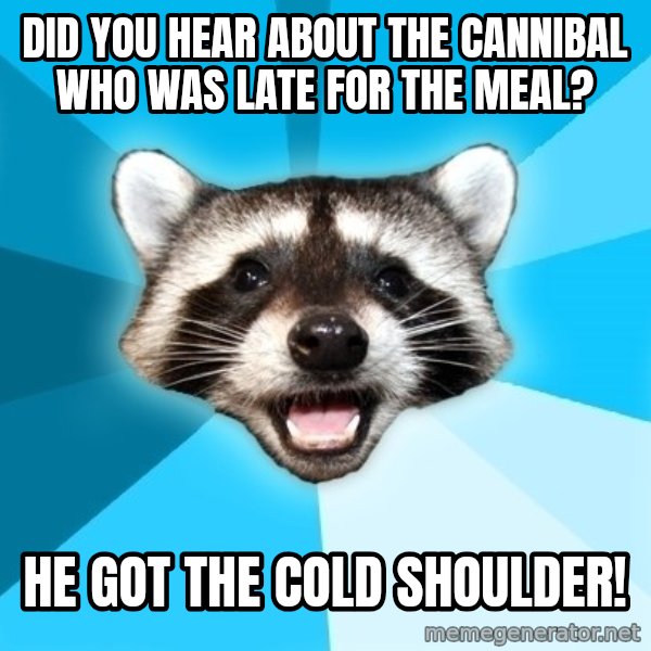 Lame Pun Coon meme: did you hear about the cannibal who was late for the meal? / he got the cold shoulder!