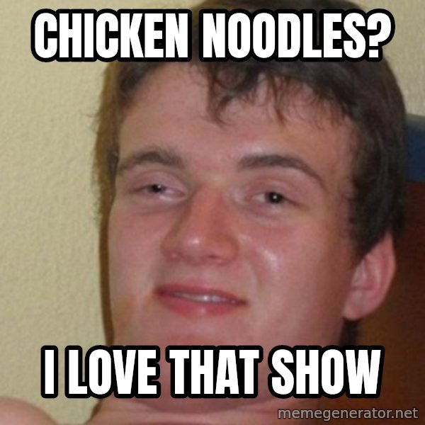 really high guy meme: CHICKEN NOODLES? / I LOVE THAT SHOW