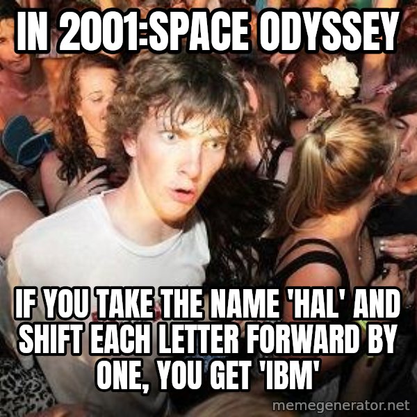 Sudden Realization Ralph meme: in 2001:space odyssey / if you take the name 'hal' and shift each letter forward by one, you get 'ibm'