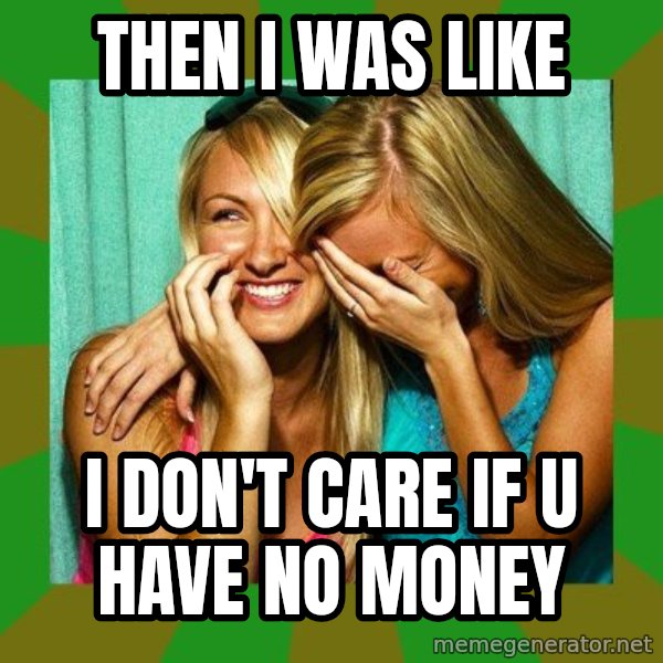 Laughing Girls  meme: THEN I WAS LIKE / I DON'T CARE IF U HAVE NO MONEY