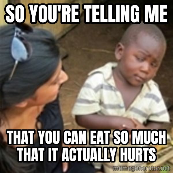 Skeptical 3rd World Kid meme: So you're telling me / That you can eat so much that it actually hurts