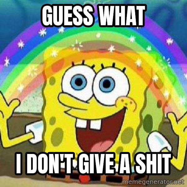 Imagination meme: GUESS WHAT / I DON'T GIVE A SHIT