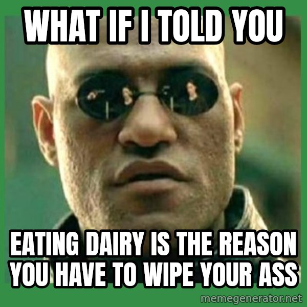 Matrix Morpheus meme: what if i told you / eating dairy is the reason you have to wipe your ass