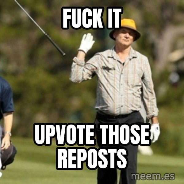 Fuck It Bill Murray meme: Fuck it / upvote those reposts
