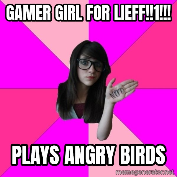 Idiot Nerd Girl meme: Gamer girl for lieff!!1!!! / plays angry birds