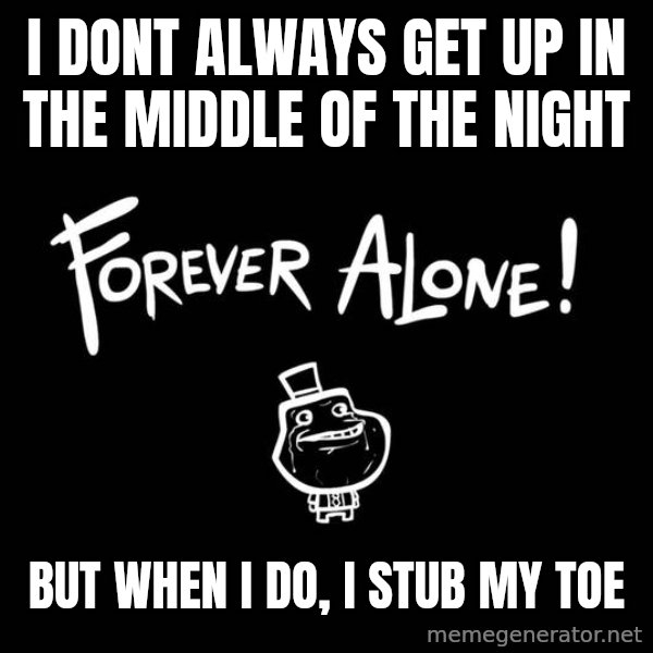 The Most Interesting Man In The World meme: I dont always get up in the middle of the night / but when i do, i stub my toe