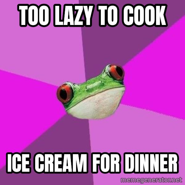 Foul Bachelorette Frog meme: too lazy to cook / ice cream for dinner