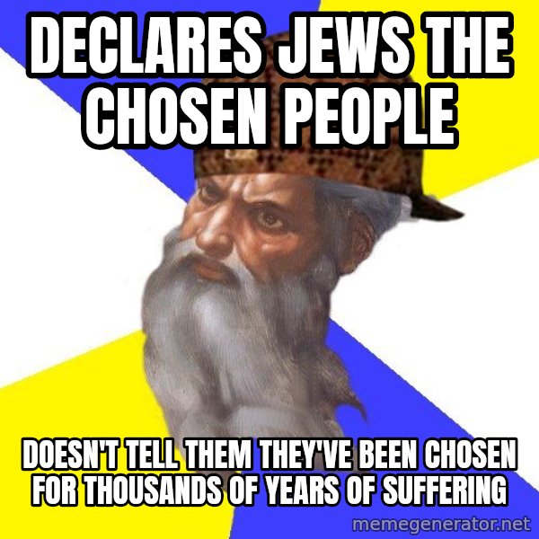 Scumbag God meme: Declares Jews the chosen people / Doesn't tell them they've been chosen for thousands of years of suffering
