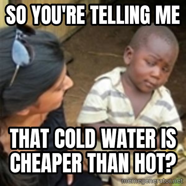 Skeptical african kid  meme: SO YOU're telling me / that cold water is cheaper than HOT?